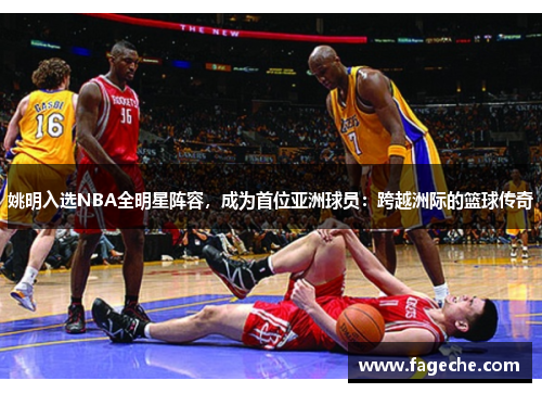 姚明入选NBA全明星阵容，成为首位亚洲球员：跨越洲际的篮球传奇